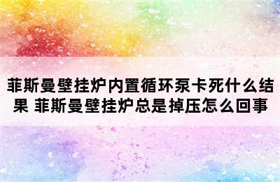 菲斯曼壁挂炉内置循环泵卡死什么结果 菲斯曼壁挂炉总是掉压怎么回事